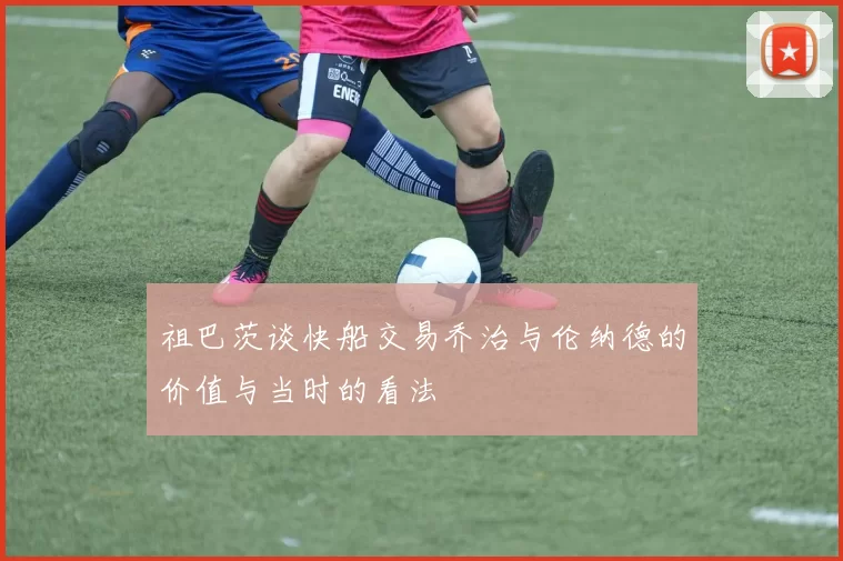 祖巴茨谈快船交易乔治与伦纳德的价值与当时的看法