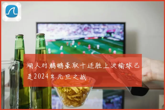 湖人对鹈鹕豪取十连胜上次输球已是2024年元旦之战