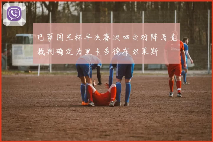 巴萨国王杯半决赛次回合对阵马竞裁判确定为里卡多德布尔果斯