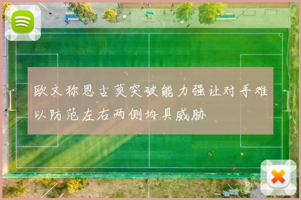 欧文称恩古莫突破能力强让对手难以防范左右两侧均具威胁