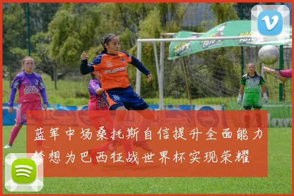 蓝军中场桑托斯自信提升全面能力梦想为巴西征战世界杯实现荣耀