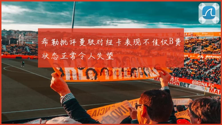 希勒批评曼联对纽卡表现不佳仅B费状态正常令人失望