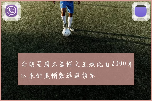 全明星周末盖帽之王坎比自2000年以来的盖帽数遥遥领先