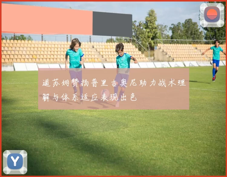 道苏姆赞扬普里吉奥尼助力战术理解与体系适应表现出色