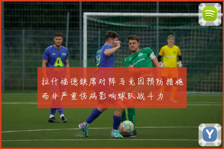 拉什福德缺席对阵马竞因预防措施而非严重伤病影响球队战斗力