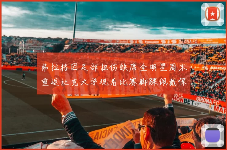 弗拉格因足部扭伤缺席全明星周末重返杜克大学观看比赛脚踝佩戴保护靴