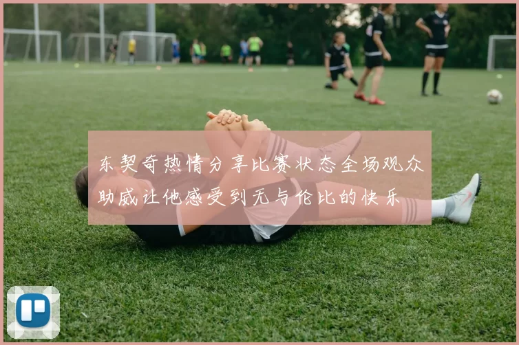 东契奇热情分享比赛状态全场观众助威让他感受到无与伦比的快乐