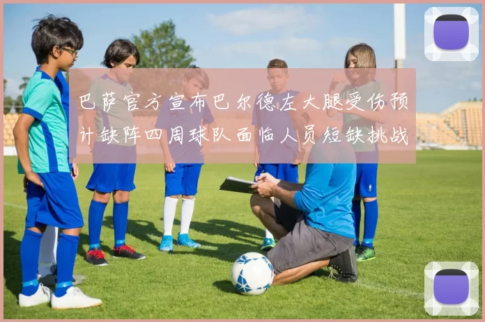 巴萨官方宣布巴尔德左大腿受伤预计缺阵四周球队面临人员短缺挑战