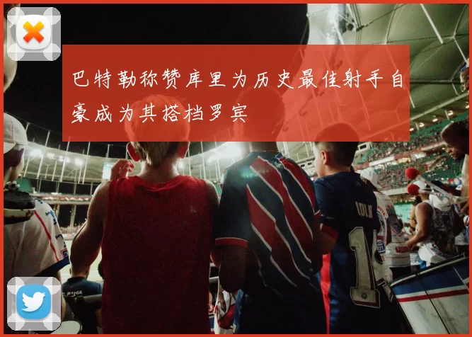 巴特勒称赞库里为历史最佳射手自豪成为其搭档罗宾
